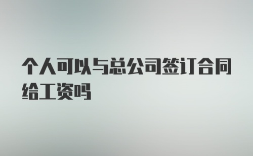 个人可以与总公司签订合同给工资吗