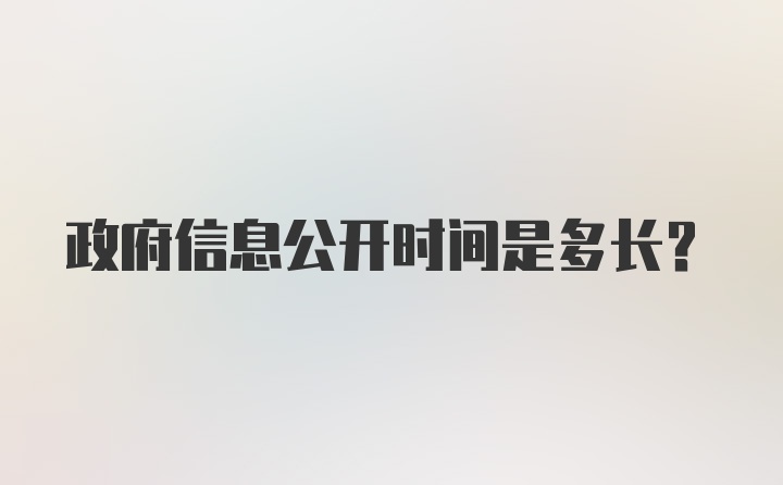 政府信息公开时间是多长？