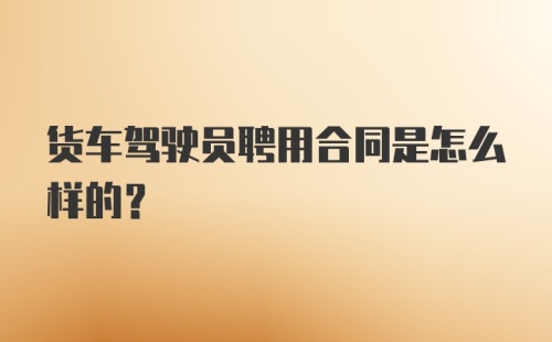 货车驾驶员聘用合同是怎么样的？