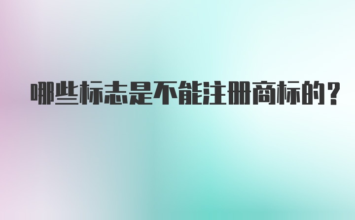 哪些标志是不能注册商标的？