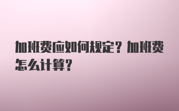 加班费应如何规定？加班费怎么计算？