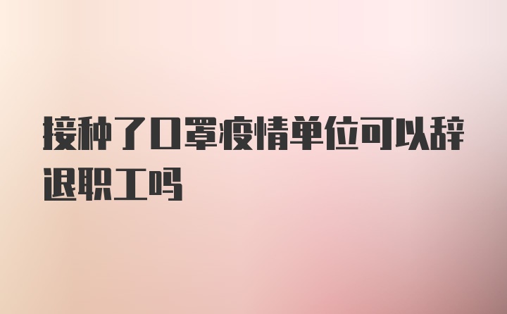 接种了口罩疫情单位可以辞退职工吗