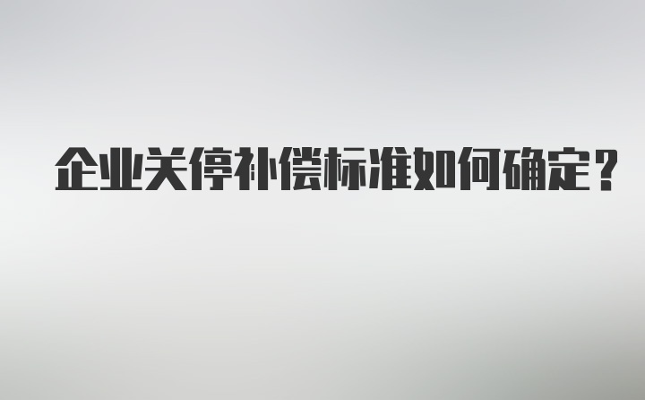 企业关停补偿标准如何确定？