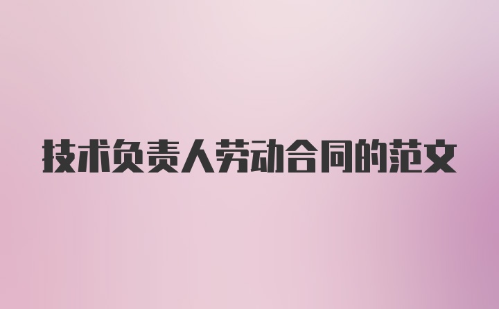 技术负责人劳动合同的范文