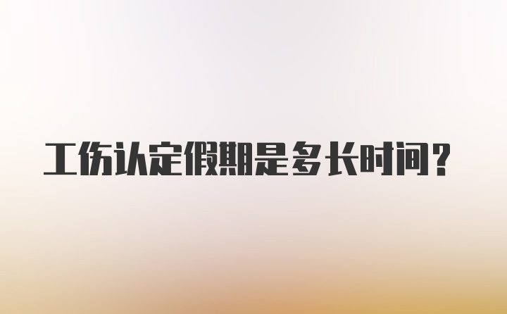 工伤认定假期是多长时间？