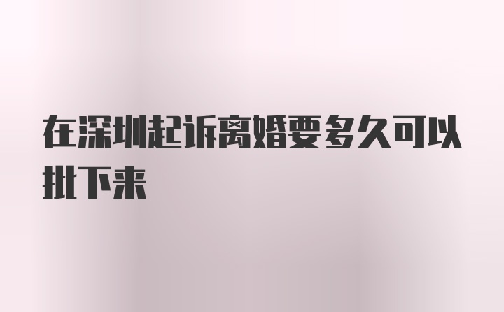 在深圳起诉离婚要多久可以批下来