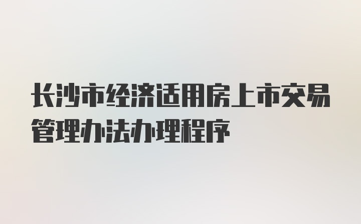 长沙市经济适用房上市交易管理办法办理程序