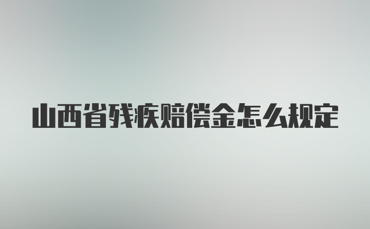 山西省残疾赔偿金怎么规定