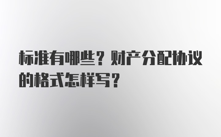 标准有哪些？财产分配协议的格式怎样写？