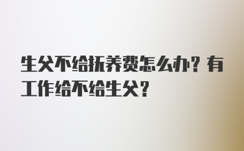 生父不给抚养费怎么办？有工作给不给生父？