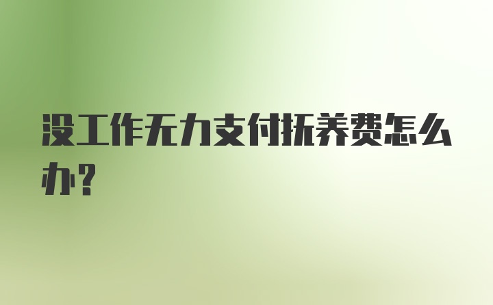 没工作无力支付抚养费怎么办？