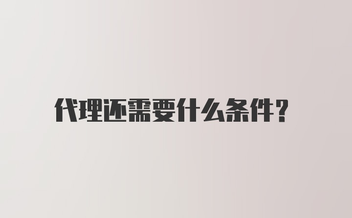 代理还需要什么条件？