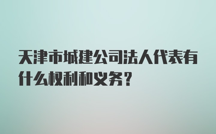 天津市城建公司法人代表有什么权利和义务？