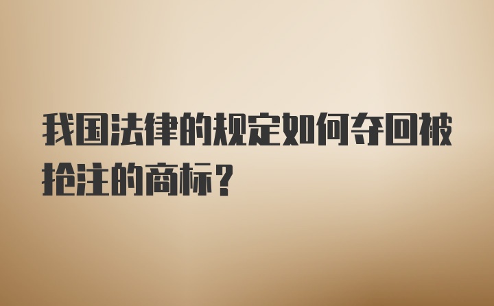 我国法律的规定如何夺回被抢注的商标？