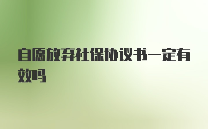 自愿放弃社保协议书一定有效吗