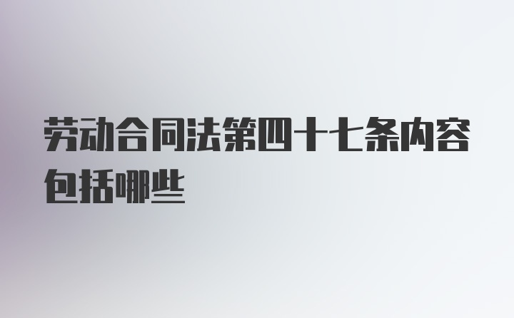 劳动合同法第四十七条内容包括哪些