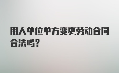 用人单位单方变更劳动合同合法吗？