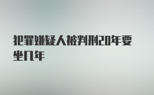 犯罪嫌疑人被判刑20年要坐几年