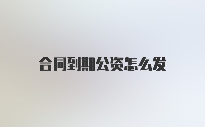 合同到期公资怎么发