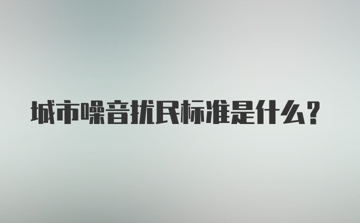 城市噪音扰民标准是什么？