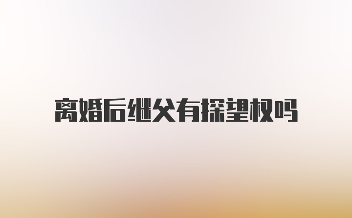 离婚后继父有探望权吗