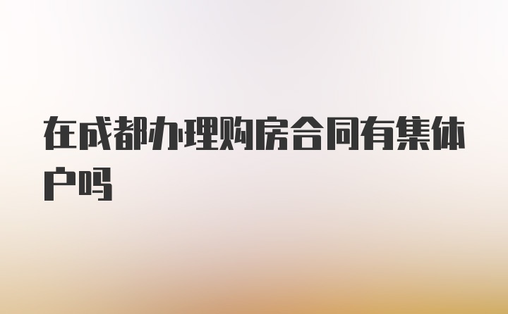 在成都办理购房合同有集体户吗