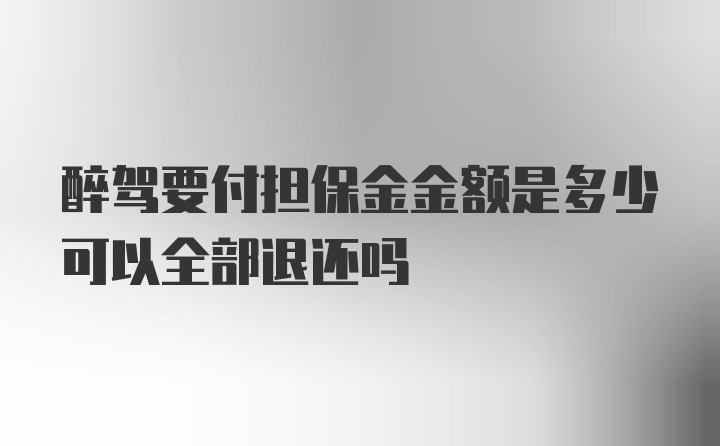 醉驾要付担保金金额是多少可以全部退还吗