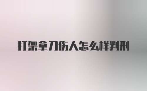 打架拿刀伤人怎么样判刑