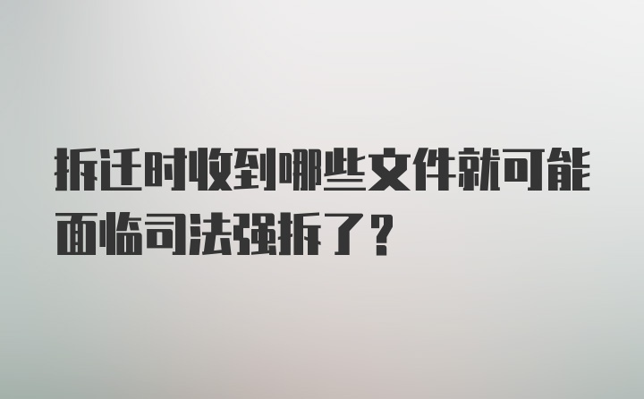 拆迁时收到哪些文件就可能面临司法强拆了？