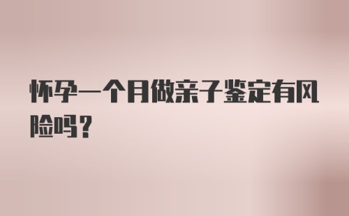 怀孕一个月做亲子鉴定有风险吗？