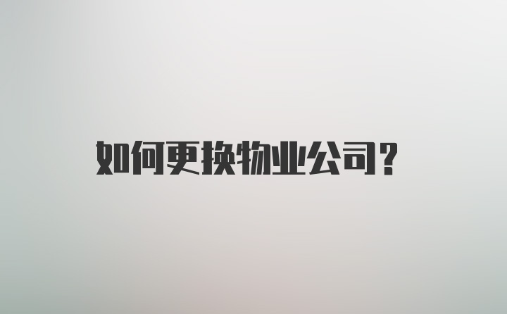 如何更换物业公司？