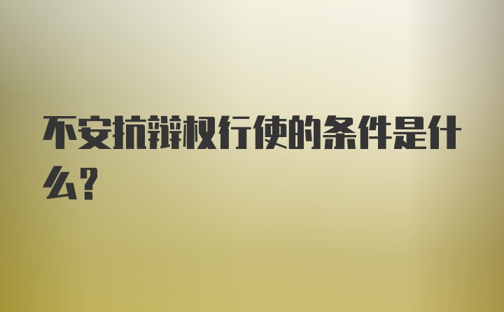 不安抗辩权行使的条件是什么?