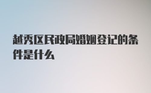 越秀区民政局婚姻登记的条件是什么