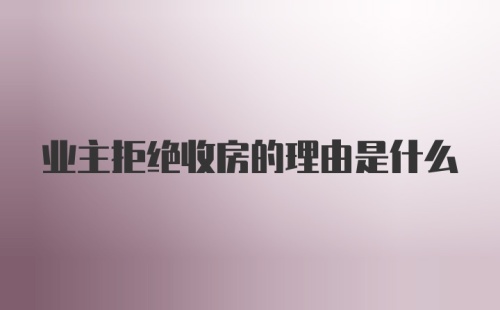 业主拒绝收房的理由是什么