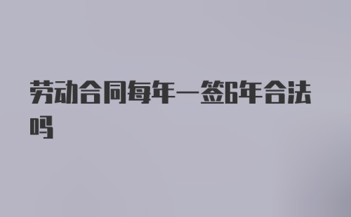 劳动合同每年一签6年合法吗