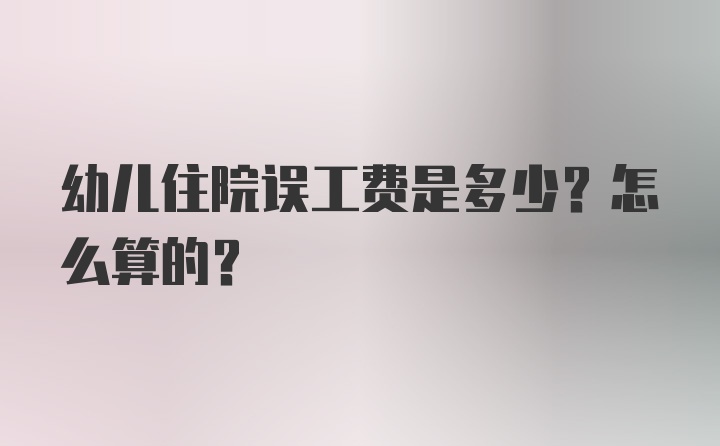 幼儿住院误工费是多少？怎么算的？