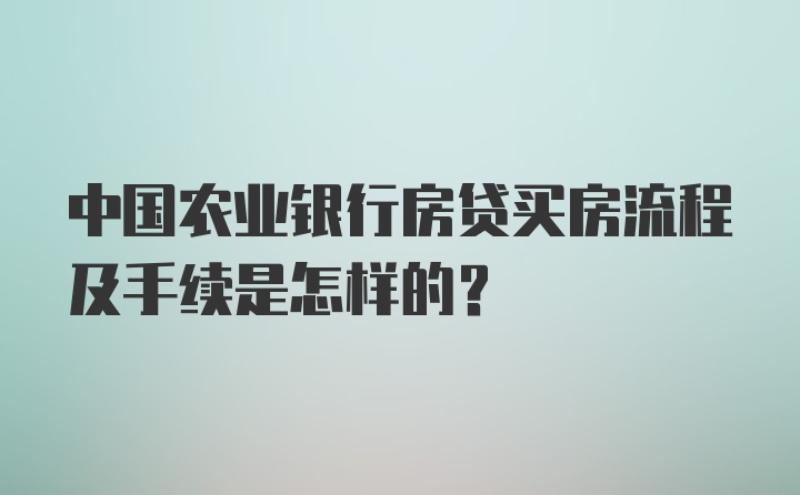 中国农业银行房贷买房流程及手续是怎样的?