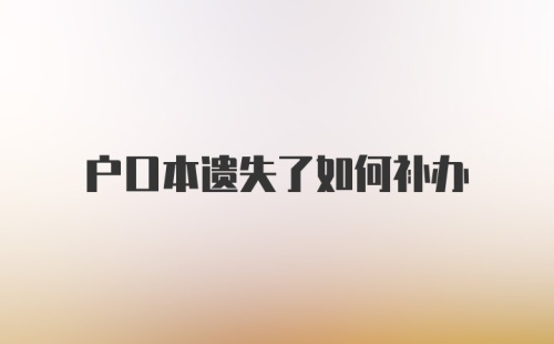 户口本遗失了如何补办