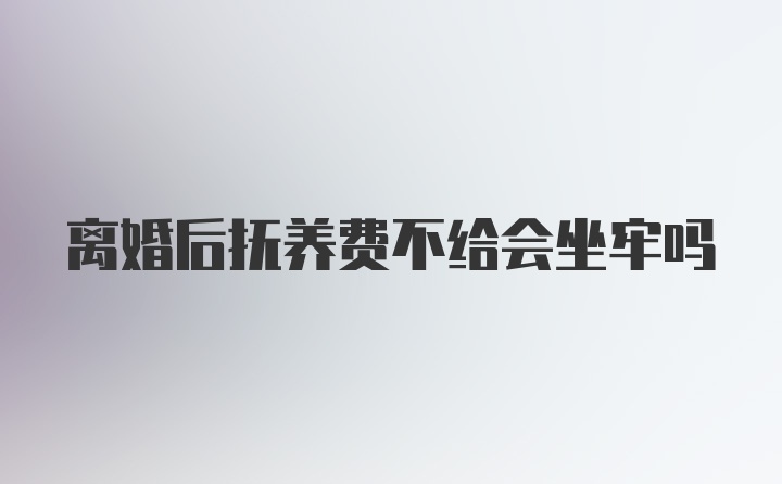 离婚后抚养费不给会坐牢吗