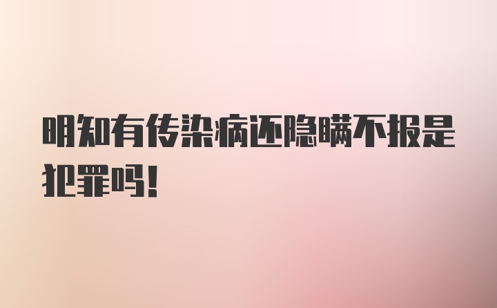 明知有传染病还隐瞒不报是犯罪吗！