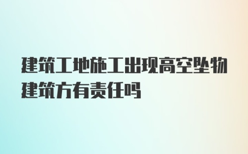 建筑工地施工出现高空坠物建筑方有责任吗