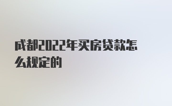 成都2022年买房贷款怎么规定的