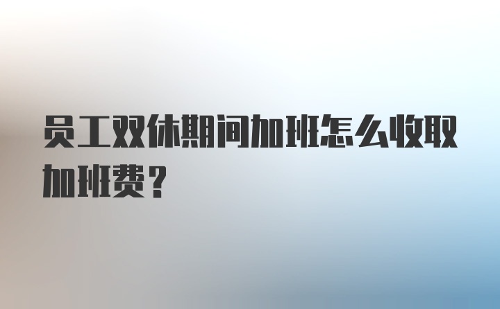 员工双休期间加班怎么收取加班费？