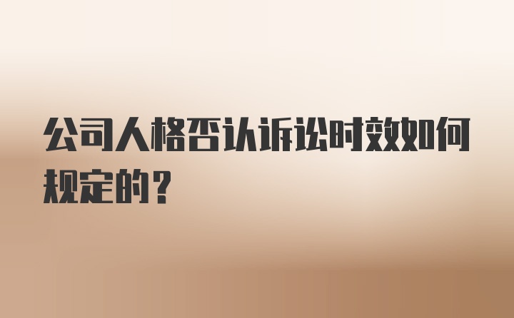 公司人格否认诉讼时效如何规定的？