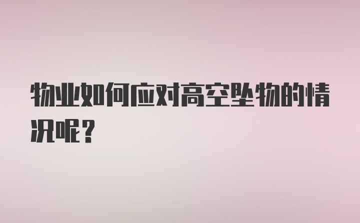 物业如何应对高空坠物的情况呢？