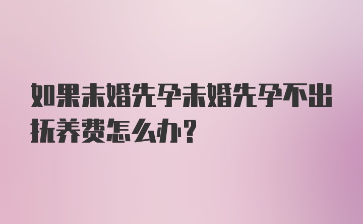 如果未婚先孕未婚先孕不出抚养费怎么办？