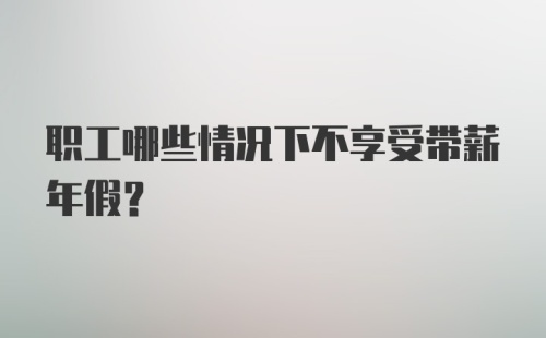 职工哪些情况下不享受带薪年假？