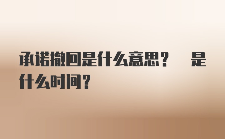 承诺撤回是什么意思? 是什么时间?