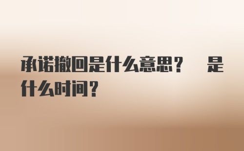 承诺撤回是什么意思? 是什么时间?