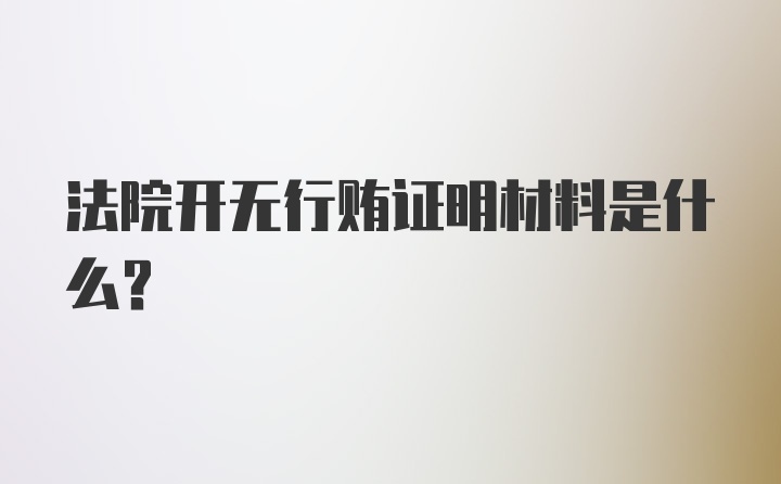 法院开无行贿证明材料是什么？